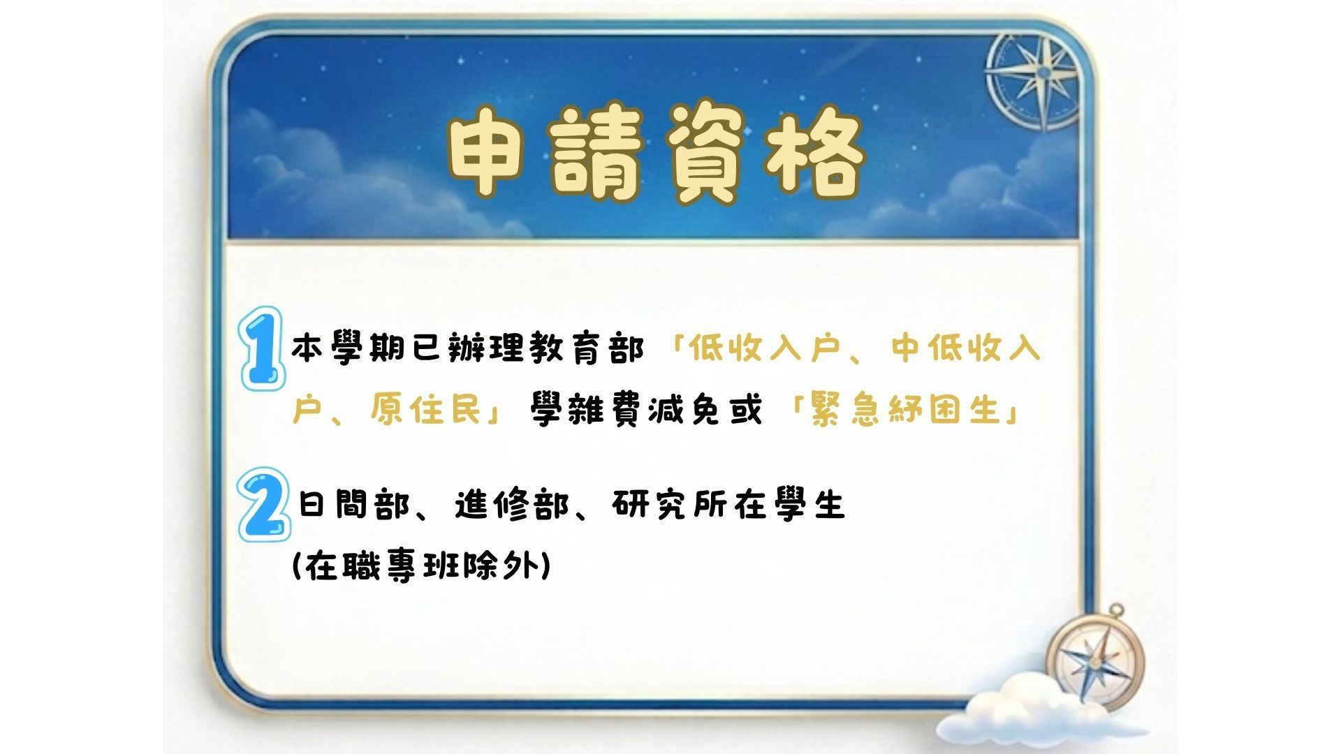 申請資格 符合以下條件之一者，可提出申請：  本學期已完成註冊之在學學生。  具低收入戶或中低收入戶身分，並完成校內相關認定。  具原住民族身分之學生。   符合學校公告之其他申請條件。 （實際資格仍依學校最新公告為準）